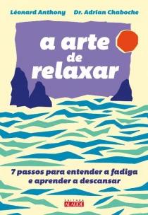 a Arte De Relaxar - 7 Passos Para Entender a Fadiga e Aprender a Descansar