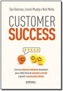 Customer Success: como as empresas inovadoras descobriram que a melhor forma de aumentar a receita é garantir o sucesso dos clientes