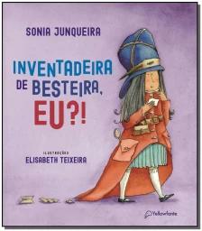 Inventadeira de besteira, eu?!