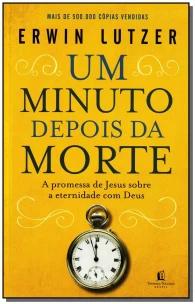 Um Minuto Depois Da Morte - a Promessa De Jesus Sobre a Eternidade Com Deus